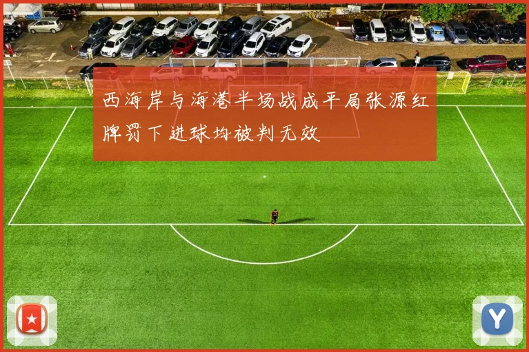 西海岸与海港半场战成平局张源红牌罚下进球均被判无效