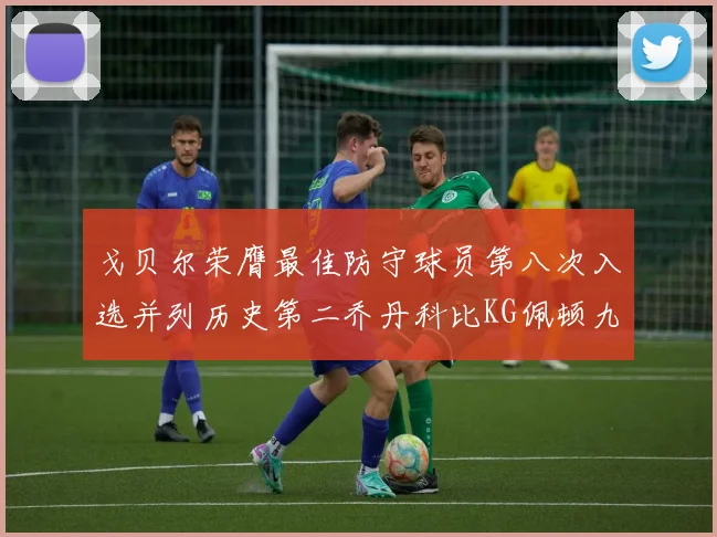 戈贝尔荣膺最佳防守球员第八次入选并列历史第二乔丹科比KG佩顿九次称王