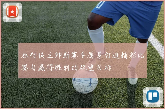 独行侠主帅新赛季愿景打造精彩比赛与赢得胜利的双重目标