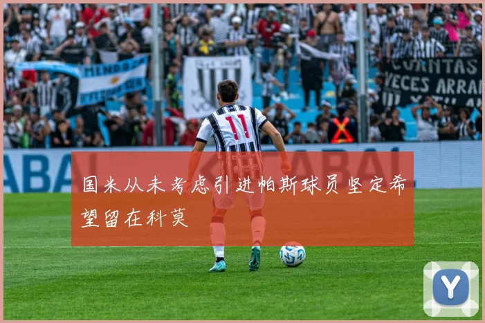 国米从未考虑引进帕斯球员坚定希望留在科莫