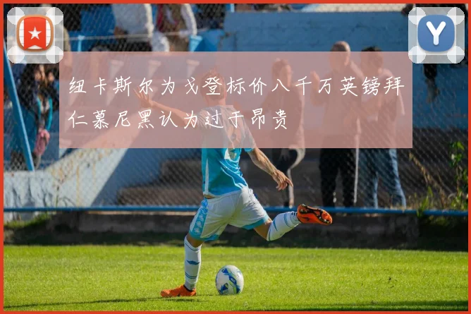 纽卡斯尔为戈登标价八千万英镑拜仁慕尼黑认为过于昂贵