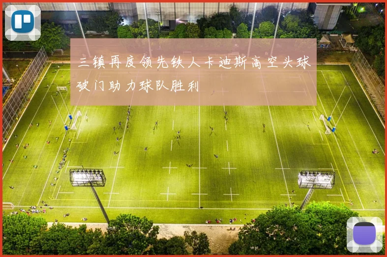 三镇再度领先铁人卡迪斯高空头球破门助力球队胜利