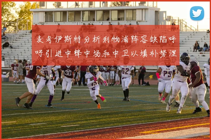 麦考伊斯特分析利物浦阵容缺陷呼吁引进中锋中场和中卫以填补努涅斯空缺