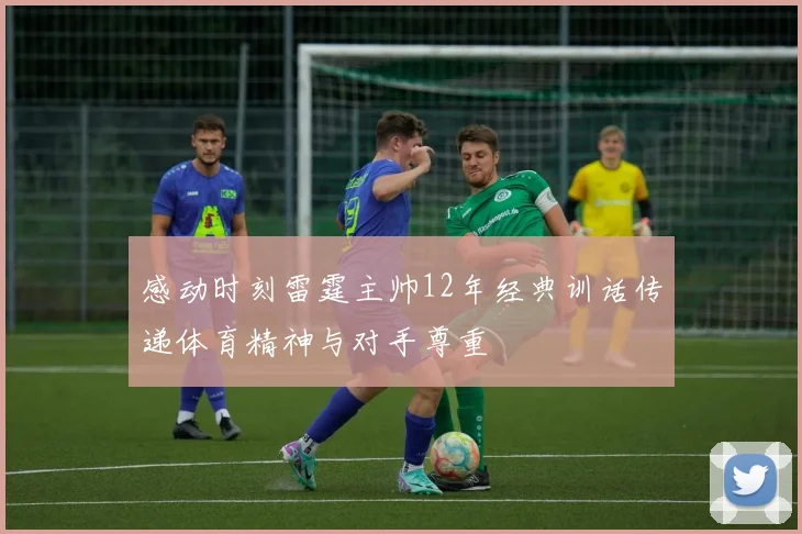 感动时刻雷霆主帅12年经典训话传递体育精神与对手尊重